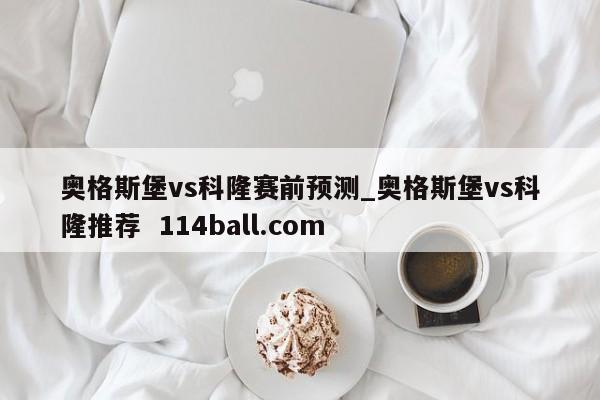 奥格斯堡vs科隆赛前预测_奥格斯堡vs科隆推荐  114ball.com