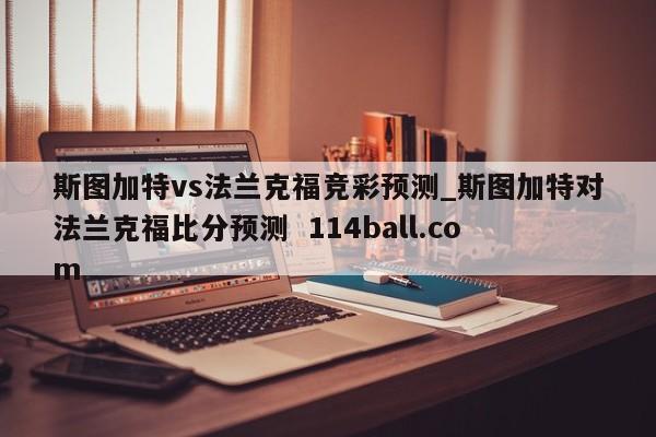 斯图加特vs法兰克福竞彩预测_斯图加特对法兰克福比分预测  114ball.com