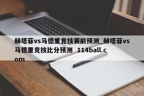 赫塔菲vs马德里竞技赛前预测_赫塔菲vs马德里竞技比分预测  114ball.com