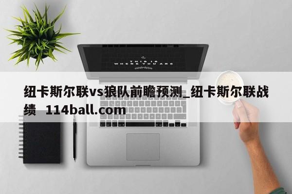 纽卡斯尔联vs狼队前瞻预测_纽卡斯尔联战绩  114ball.com
