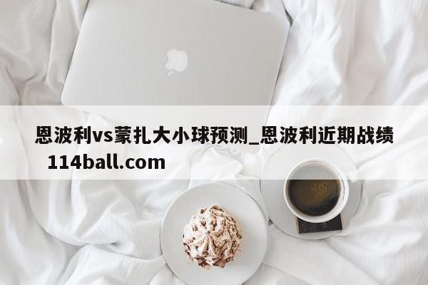 恩波利vs蒙扎大小球预测_恩波利近期战绩  114ball.com
