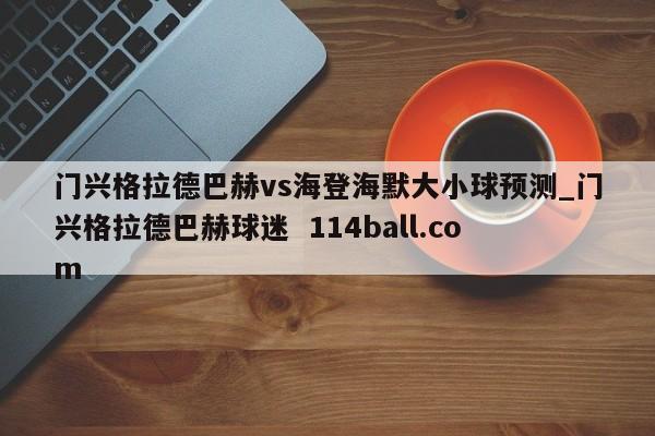 门兴格拉德巴赫vs海登海默大小球预测_门兴格拉德巴赫球迷  114ball.com