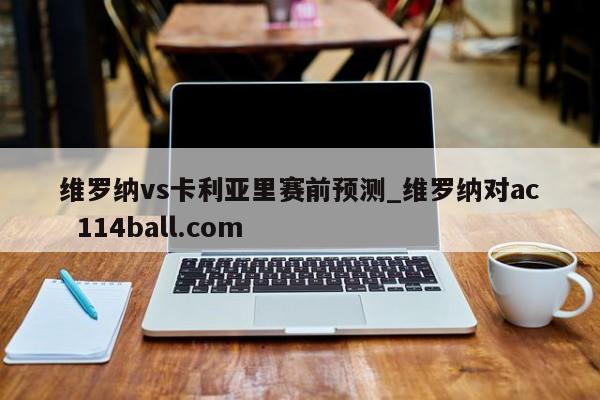 维罗纳vs卡利亚里赛前预测_维罗纳对ac  114ball.com