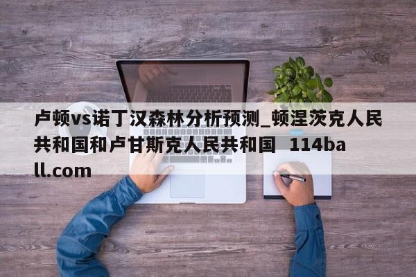 卢顿vs诺丁汉森林分析预测_顿涅茨克人民共和国和卢甘斯克人民共和国  114ball.com