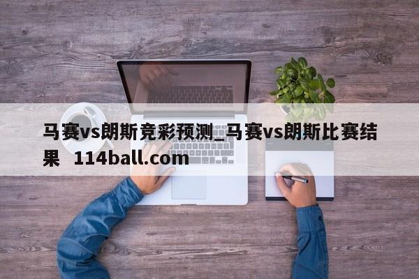 马赛vs朗斯竞彩预测_马赛vs朗斯比赛结果  114ball.com