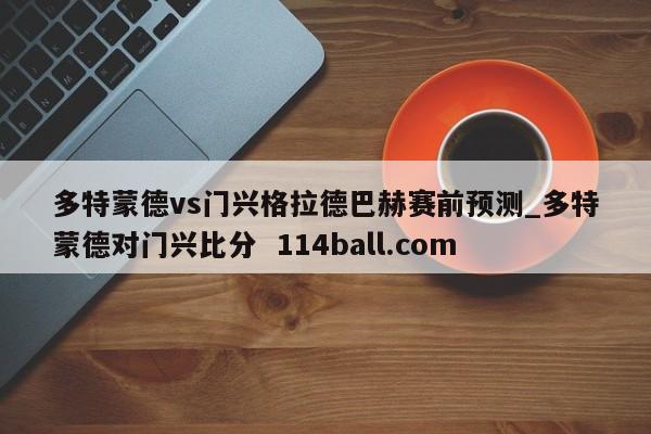 多特蒙德vs门兴格拉德巴赫赛前预测_多特蒙德对门兴比分  114ball.com