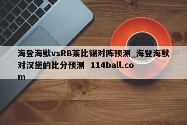 海登海默vsRB莱比锡对阵预测_海登海默对汉堡的比分预测  114ball.com
