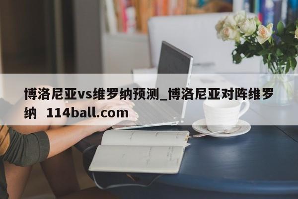 博洛尼亚vs维罗纳预测_博洛尼亚对阵维罗纳  114ball.com