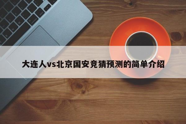 大连人vs北京国安竞猜预测的简单介绍