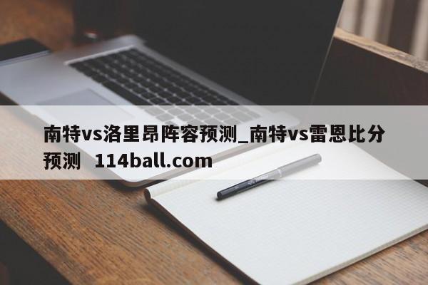 南特vs洛里昂阵容预测_南特vs雷恩比分预测  114ball.com